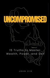 Uncompromised: 15 Truths to Master Wealth, Power, and Self
