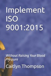 Implement ISO 9001: 2015: Without Raising Your Blood Pressure