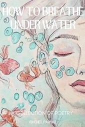 How To Breathe Underwater: A Collection Of Poetry