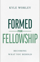 Formed for Fellowship: Becoming What You Behold