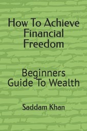 How To Achieve Financial Freedom: Beginners Guide To Wealth