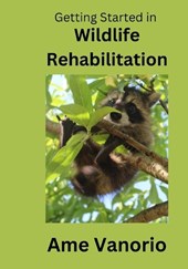 Getting Started in Wildlife Rehabilitation: Volume 1