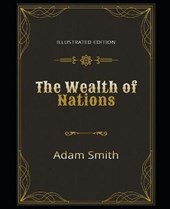 The Wealth of Nations Illustrated Edition: By Adam Smith