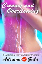 Creamy and Overflowing. 9 Lactation Erotica Short Stories