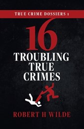 True Crime Dossiers 1: 16 Troubling True Crimes