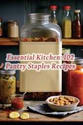 Essential Kitchen: 102 Pantry Staples Recipes