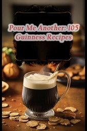 Pour Me Another: 105 Guinness Recipes