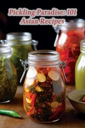 Pickling Paradise: 101 Asian Recipes