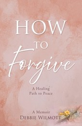 How to Forgive: A Healing Path to Peace