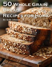 50 Whole Grain Bread Recipes for Home