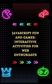 JavaScript Fun and Games: Interactive Activities for Web Enthusiasts
