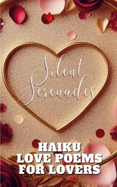 Silent Serenades - Haiku Love Poems For Lovers