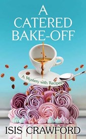 A Catered Bake-Off: A Mystery with Recipes