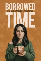 Borrowed Time: What Home Care Taught Me About Living