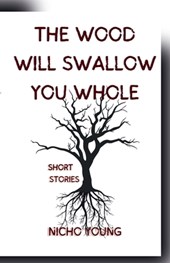 The Wood Will Swallow You Whole: Short Stories