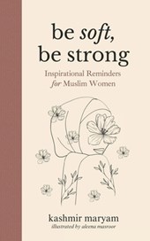 Be Soft, Be Strong: Inspirational Reminders for Muslim Women