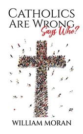 Catholics Are Wrong Says Who?