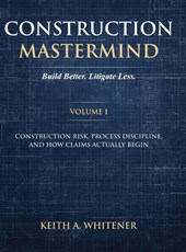 Construction Mastermind - Volume I Build Better. Litigate Less