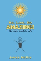 Be, Live, Do AMAZING!: The Kids' Guide to Life