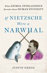 If Nietzsche Were a Narwhal - Justin Gregg - 9780316388269