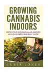 Growing Cannabis Indoors: Grow your Own Marijuana Indoors with this Simple and Easy Guide - Chris Jones - 9781533520241