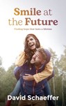Smile at the Future: Finding Hope That Lasts a Lifetime - David Schaeffer - 9781922542786