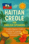 Haitian Creole for English Speakers: A Complete Beginner’s Guide to Learning the Language, Culture, and Everyday Conversations - Alexander Rhea - 9798232439088