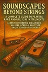 Soundscapes Beyond Strings: A Complete Guide to Playing Rare and Unusual Instruments — Learn the Theremin, Didgeridoo, Kalimba, Ocarina, and Other Unique Sounds of the World - Alexander Rhea - 9798232588045