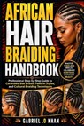 African Hair Braiding Handbook: Professional Step-by-Step Guide to Cornrows, Box Braids, Feed-In Styles, and Cultural Braiding Techniques - Gabriel O. Khan - 9798259097261