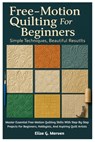 Free-Motion Quilting For Beginners: Simple Techniques, Beautiful Results: Master Essential Free-Motion Quilting Skills With Step-By-Step Projects For - Eliza G. Morven - 9798270049294