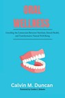 Oral Wellness: Unveiling the Connection Between Nutrition, Dental Health, and Transformative Natural Well-Being - Calvin M. Duncan - 9798866798674