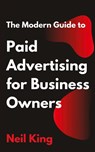 The Modern Guide to Paid Advertising for Business Owners - Neil King - 9798869320421