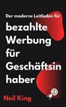 Der moderne Leitfaden für bezahlte Werbung für Geschäftsinhaber: Eine schnelle Einführung in Google-, Facebook-, Instagram-, YouTube- und TikTok-Anzei - Neil King - 9798869320469