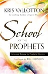 School of the Prophets – Advanced Training for Prophetic Ministry - Kris Vallotton ; Bill Johnson - 9780800796204