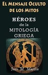 El Mensaje Oculto de los Mitos. Héroes de la Mitología Griega - Inés M. Martín - 9798230374350