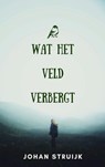 Wat het veld verbergt - Johan Struijk - 9789465463599
