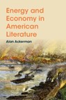 Energy and Economy in American Literature - Alan (University of Toronto) Ackerman - 9781009841832