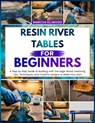 Resin River Tables for Beginners: A Step by Step Guide to Building with Live Edge Wood, Featuring Tips, Techniques, and Creative Designs to Make Your - Marcus Ellwood - 9798254036999
