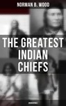 The Greatest Indian Chiefs: Biographies - Norman B. Wood - 4057664099747