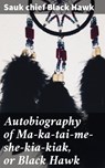 Autobiography of Ma-ka-tai-me-she-kia-kiak, or Black Hawk - Sauk chief Black Hawk ; Shane Becker - 4057664126627