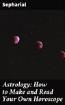 Astrology: How to Make and Read Your Own Horoscope - Sepharial - 4057664146496