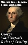 George Washington's Rules of Civility - Moncure Daniel Conway ; George Washington - 4057664190659