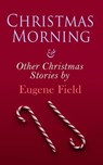 Christmas Morning & Other Christmas Stories by Eugene Field - Eugene Field - 4057664560162
