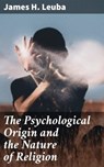 The Psychological Origin and the Nature of Religion - James H. Leuba ; Alicia Stevens - 4057664562517