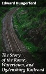 The Story of the Rome, Watertown, and Ogdensburg Railroad - Edward Hungerford ; Blake Rees - 4057664562685