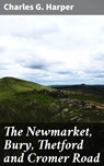 The Newmarket, Bury, Thetford and Cromer Road - Charles G. Harper ; Jamie Hicks - 4057664572882