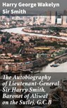 The Autobiography of Lieutenant-General Sir Harry Smith, Baronet of Aliwal on the Sutlej, G.C.B - Sir Harry George Wakelyn Smith ; Xavier Sutton - 4057664573308
