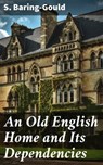 An Old English Home and Its Dependencies - S. Baring-Gould - 4057664575692