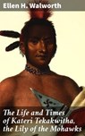 The Life and Times of Kateri Tekakwitha, the Lily of the Mohawks - Ellen H. Walworth ; Shane Becker - 4057664578860