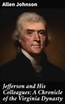 Jefferson and His Colleagues: A Chronicle of the Virginia Dynasty - Allen Johnson ; Eric Booth - 4057664581563
